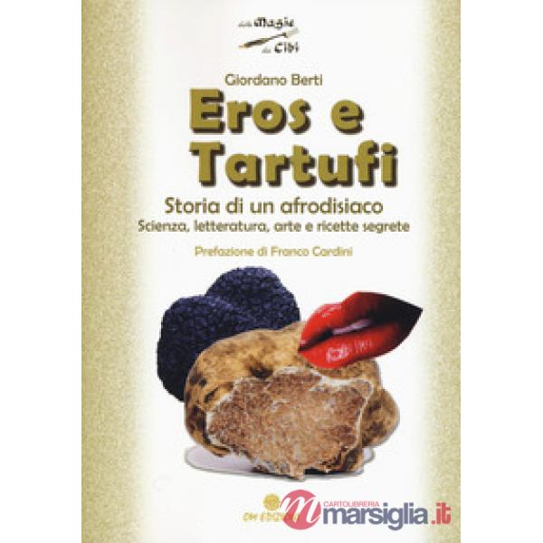 Eros e tartufi. Storia di un afrodisiaco. Scienza, letteratura, arte e ricette s