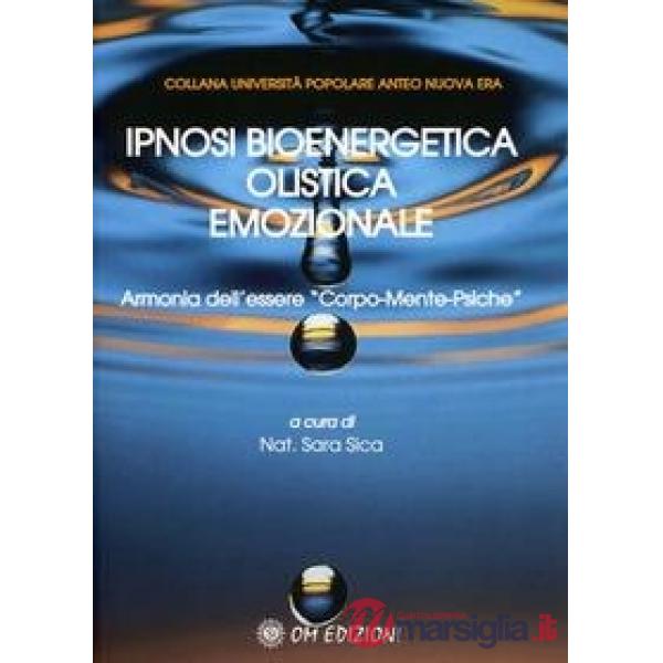 Ipnosi bioenergetica olistica emozionale. Armonia dell'essere «Corpo-Mente-Psiche»