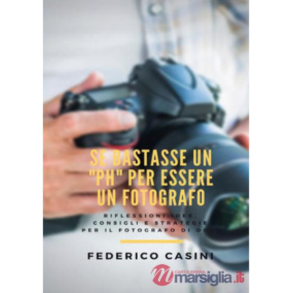 Se bastasse un «ph» per essere un fotografo. Riflessioni, idee, consigli e strat