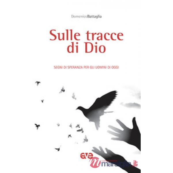 Sulle tracce di Dio. Segni di speranza per gli uomini di oggi
