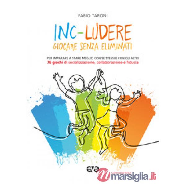 Inc-ludere. Giocare senza eliminati. Per imparare a stare meglio con se stessi e con gli altri. 76 giochi di socializzazione, co