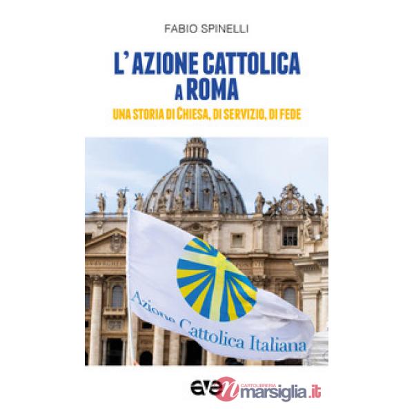 Azione cattolica a Roma. Una storia di Chiesa, di servizio, di fede (L')