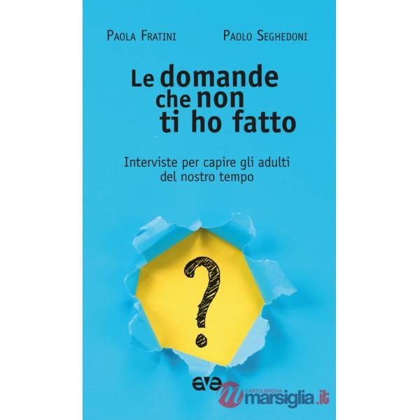Domande che non ti ho fatto. Interviste per capire gli adulti del nostro tempo (Le)