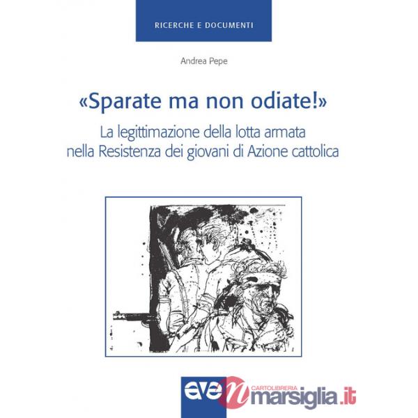 «Sparate ma non odiate!». La legittimazione della lotta armata nella Resistenza dei giovani di Azione Cattolica