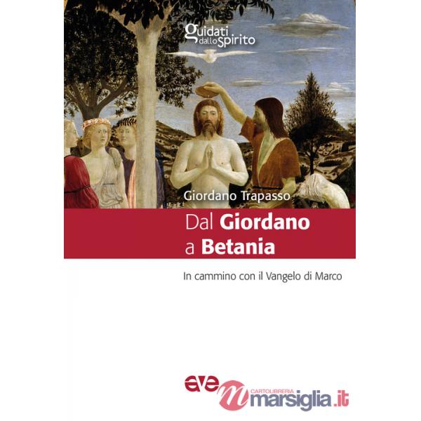 Dal Giordano a Betania. In cammino con il Vangelo di Marco