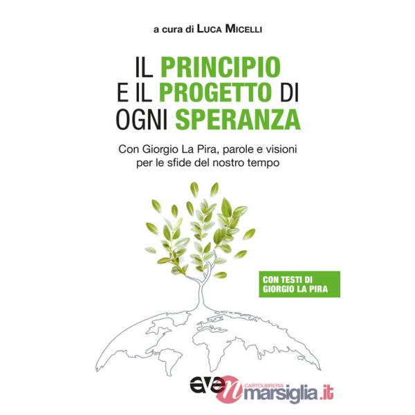 Principio e il progetto di ogni speranza. Con Giorgio La Pira, parole e visioni per le sfide del nostro tempo (Il)