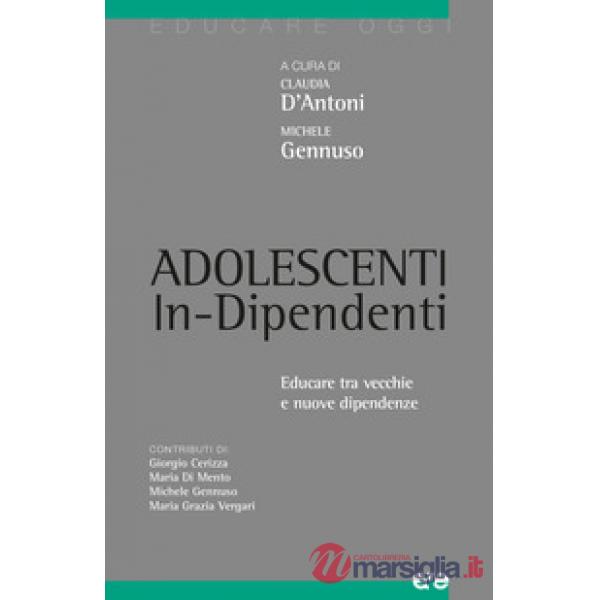 Adolescenti in-dipendenti. Educare tra vecchie e nuove dipendenze