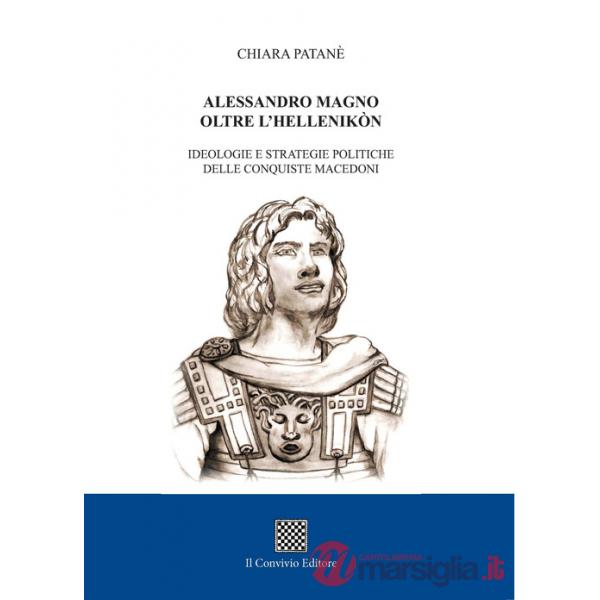 Alessandro Magno oltre l'Hellenikòn. Ideologie e strategie politiche delle conquiste macedoni