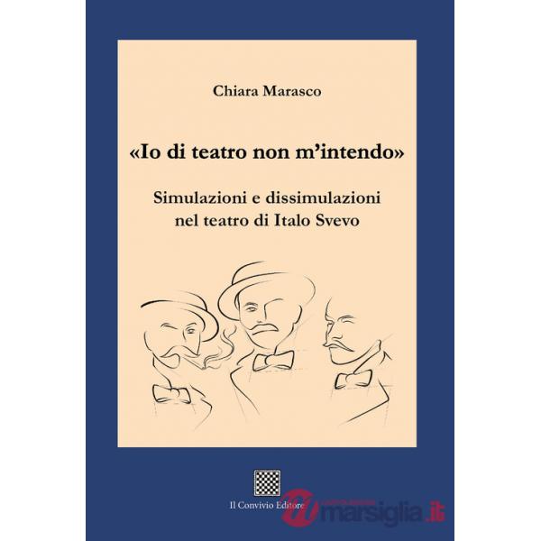 «Io di teatro non m'intendo». Simulazioni e dissimulazioni nel teatro di Italo Svevo