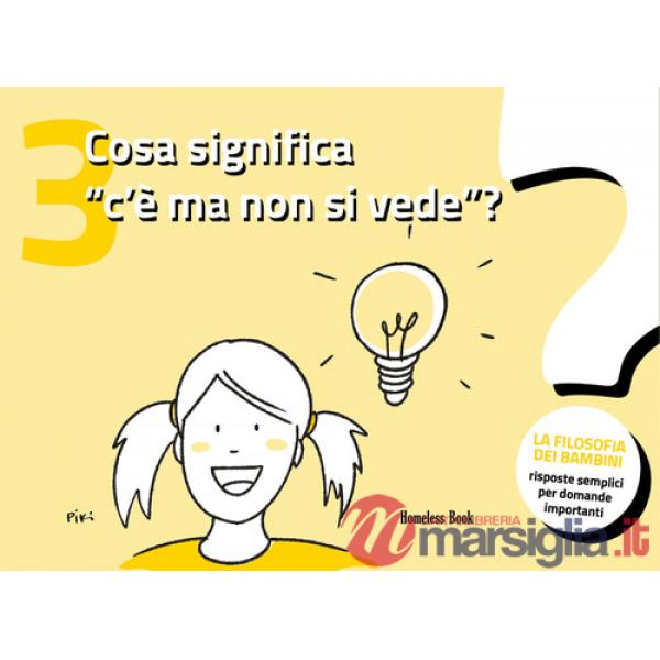 Cosa significa «c'è ma non si vede»? La filosofia dei bambini. Risposte semplici per domande importanti. Ediz. illustrata. Vol. 