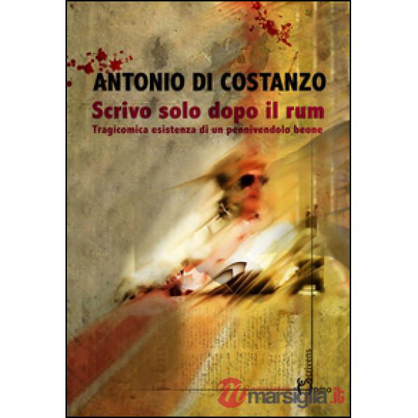 Scrivo solo dopo il rum. Tragicomica esistenza di un pennivendolo beone