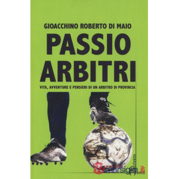Passio Arbitri. Vita, avventure e pensieri di un arbitro di provincia