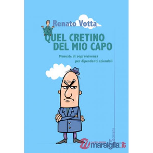 Quel cretino del mio capo. Manuale di sopravvivenza per dipendenti aziendali