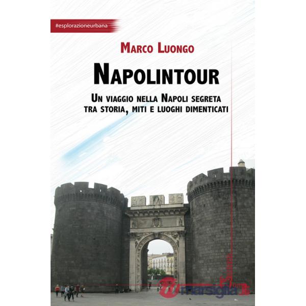 Napolintour. Un viaggio nella Napoli segreta tra storia, miti e luoghi dimenticati