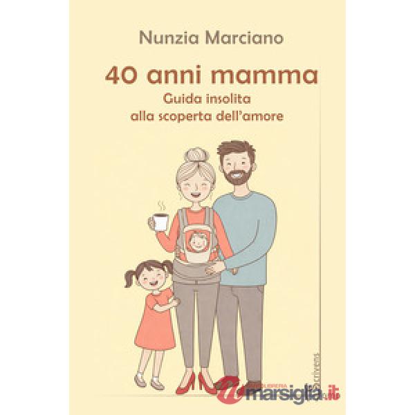 40 anni mamma. Guida insolita alla scoperta dell'amore