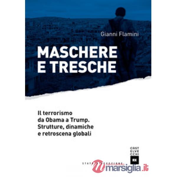 Maschere e tresche. Il terrorismo da Obama a Trump. Strutture, dinamiche e retro