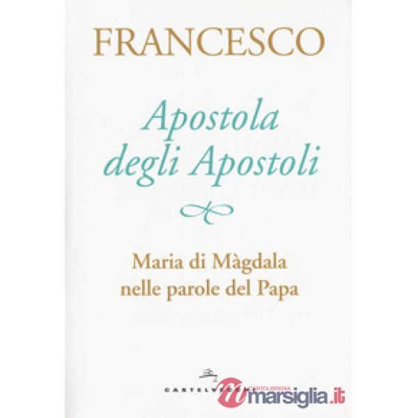 Apostola degli apostoli. Maria di Màgdala nelle parole del papa