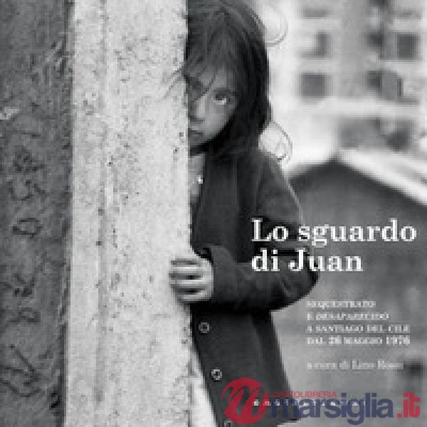 Sguardo di Juan. Sequestrato e «desaparecido» a Santiago del Cile dal 26 maggio 1976 (Lo)