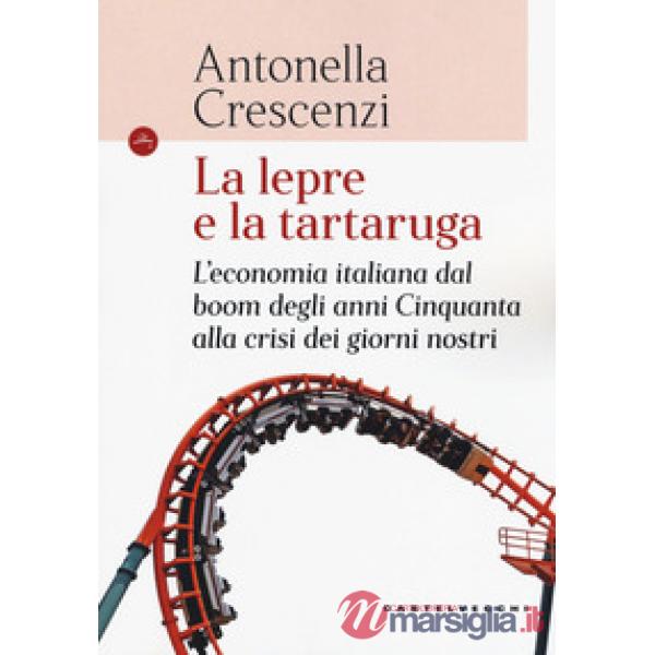 Lepre e la tartaruga. L'economia italiana dal boom degli anni Cinquanta alla cri
