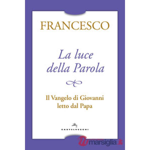 Luce della Parola. Il Vangelo di Giovanni letto dal papa (La)