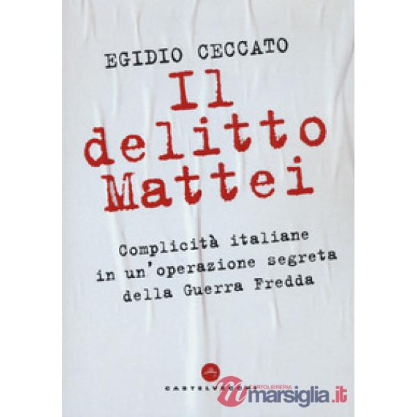 Delitto Mattei. Complicità italiane in un'operazione segreta della Guerra Fredda (Il)
