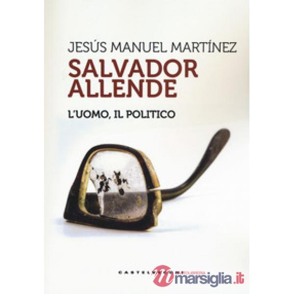 Salvador Allende. L'uomo. Il politico