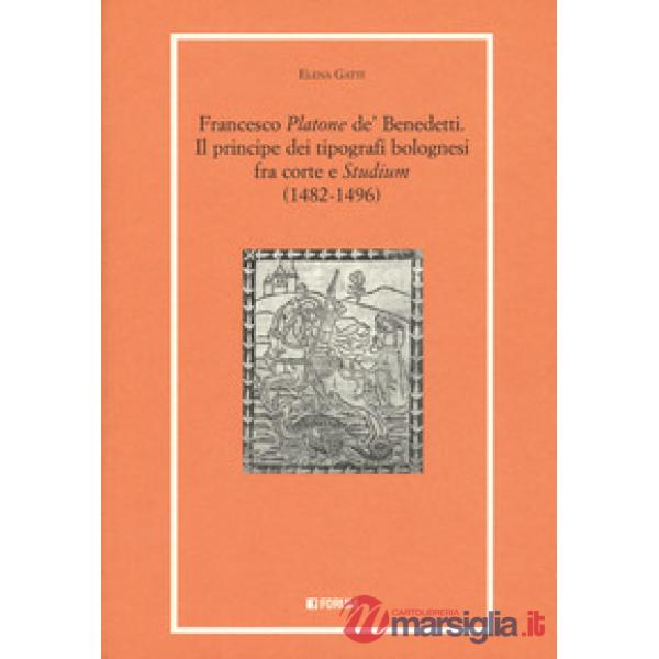 Francesco Platone de' Benedetti. Il principe dei tipografi bolognesi fra corte e