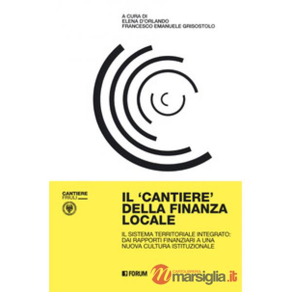 Cantiere della finanza locale. Il sistema territoriale integrato: dai rapporti finanziari a una nuova cultura istituzionale (Il)