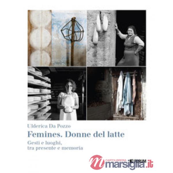 Femines. Donne del latte. Gesti e luoghi, tra presente e memoria. Ediz. a colori