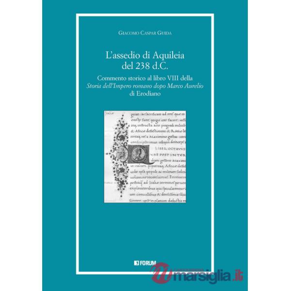 Assedio di Aquileia del 238 d.c. Commento storico al libro 8° della «Storia dell'Impero romano dopo Marco Aurelio» di Erodiano (