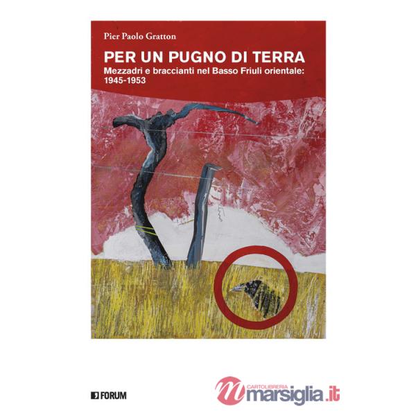 Per un pugno di terra. Mezzadri e braccianti nel Basso Friuli orientale: 1945-1953