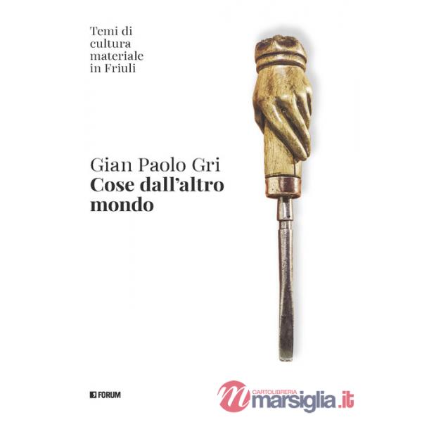 Cose dall'altro mondo. Temi di cultura materiale in Friuli