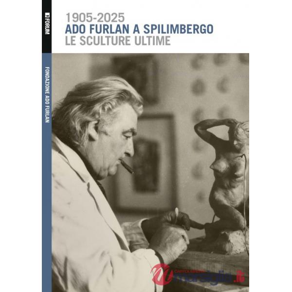 Ado Furlan a Spilimbergo, le sculture ultime. Ediz. illustrata