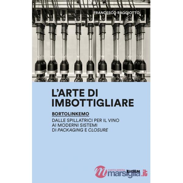 Arte di imbottigliare. BortolinKemo. Dalle spillatrici per il vino ai moderni sistemi di packaging e closure (L')
