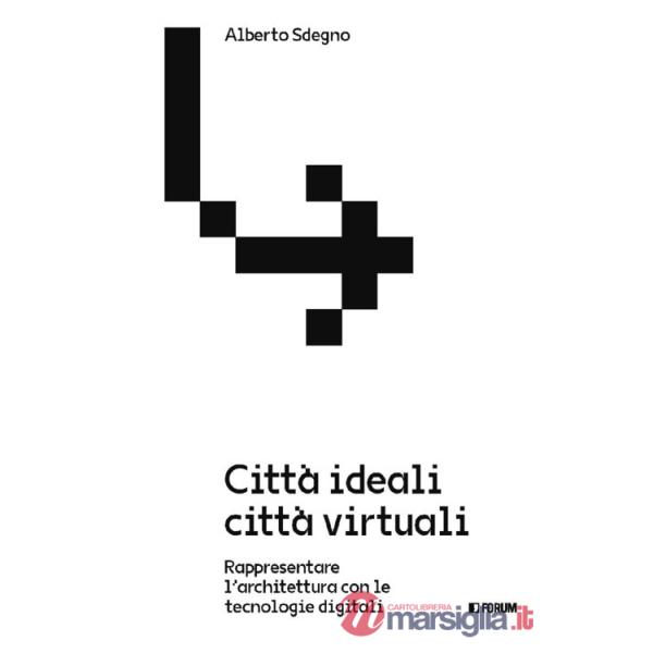 Città ideali città virtuali. Rappresentare l'architettura con le tecnologie digitali