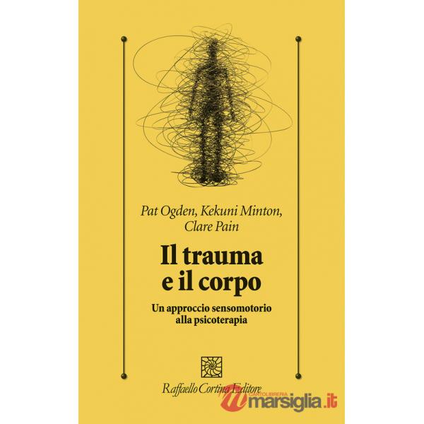 Trauma e il corpo. Un approccio sensomotorio alla psicoterapia (Il)