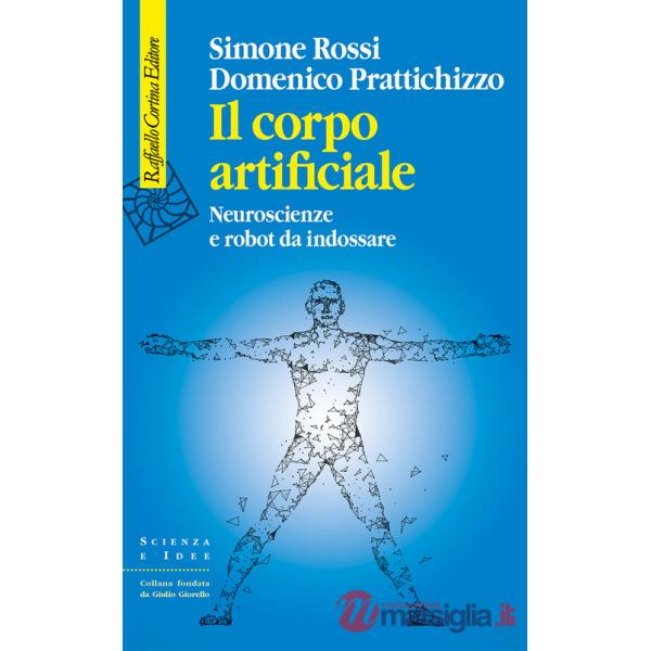 Corpo artificiale. Neuroscienze e robot da indossare (Il)