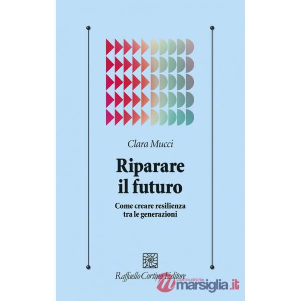 Riparare il futuro. Come creare resilienza tra le generazioni