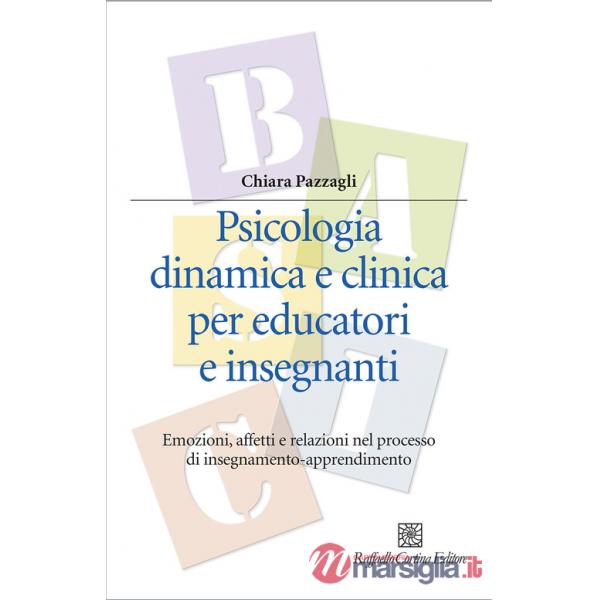 Psicologia dinamica e clinica per educatori e insegnanti. Emozioni, affetti e relazioni nel processo di insegnamento-apprendimen