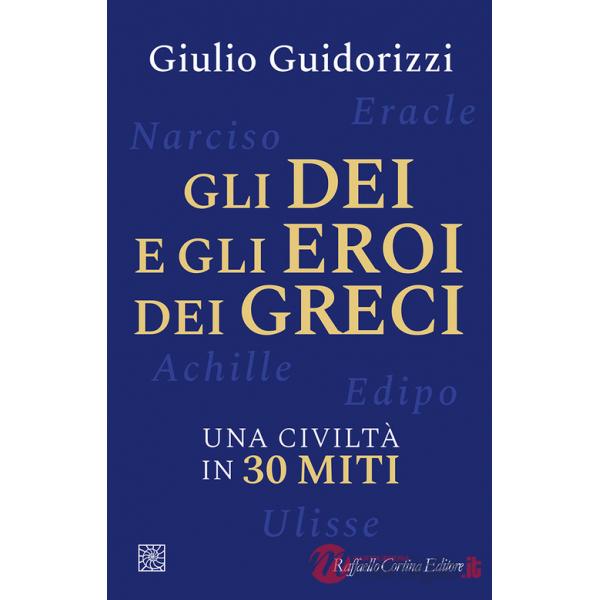Dei e gli eroi dei greci. Una civiltà in 30 miti (Gli)