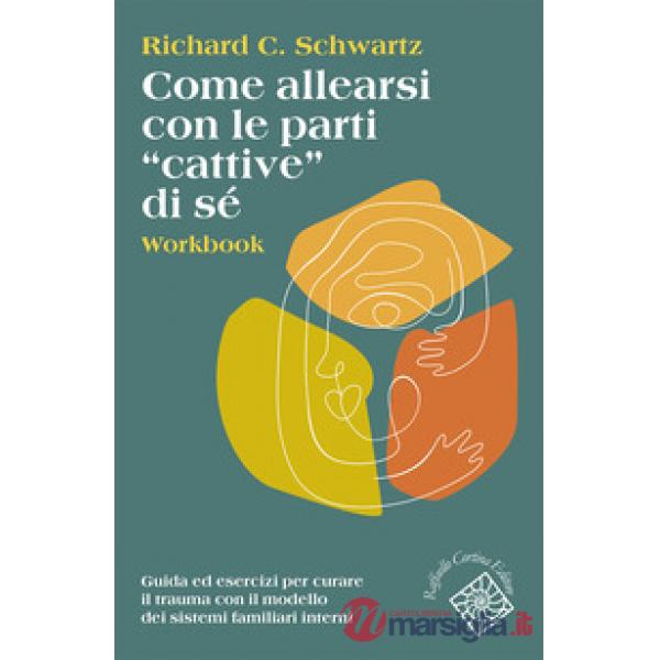 Come allearsi con le parti «cattive» di sé. Workbook. Guida ed esercizi per curare il trauma con il modello dei sistemi familiar