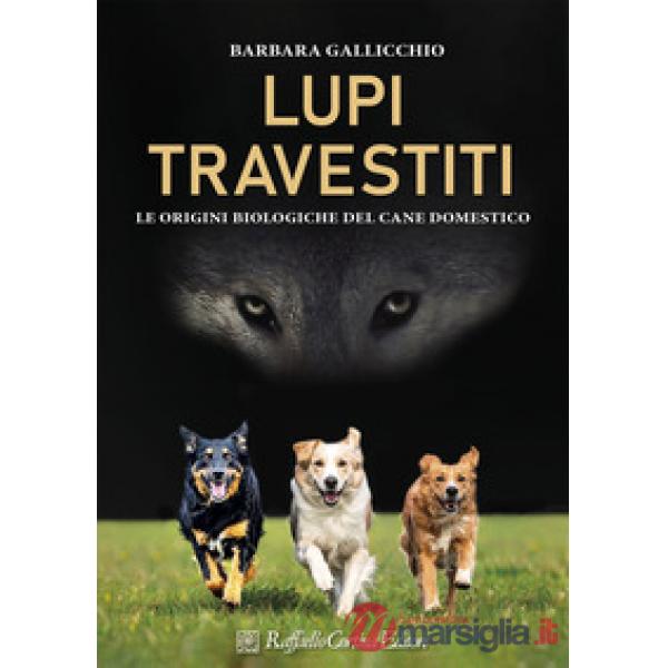 Lupi travestiti. Le origini biologiche del cane domestico. Ediz. a colori