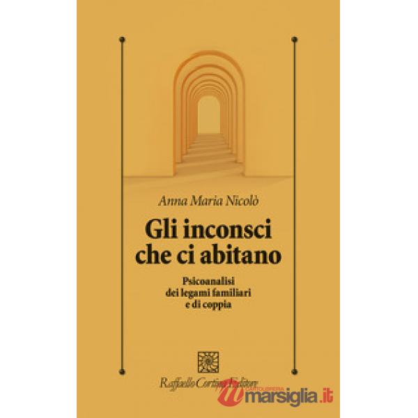 Inconsci che ci abitano. Psicoanalisi dei legami familiari e di coppia (Gli)