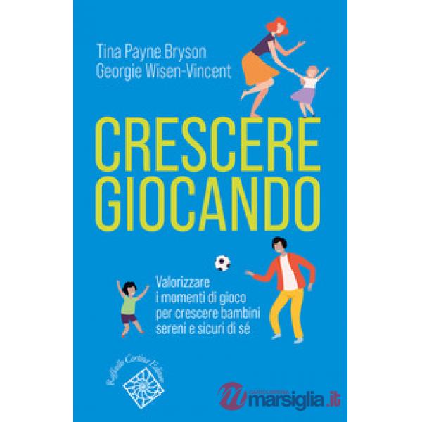 Crescere giocando. Valorizzare i momenti di gioco per crescere bambini sereni e sicuri di sé