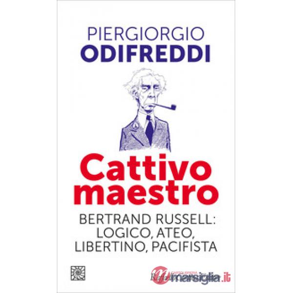 Cattivo maestro. Bertrand Russell: logico, ateo, libertino, pacifista