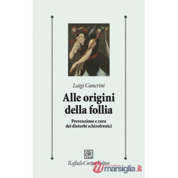 Alle origini della follia. Prevenzione e cura dei disturbi schizofrenici