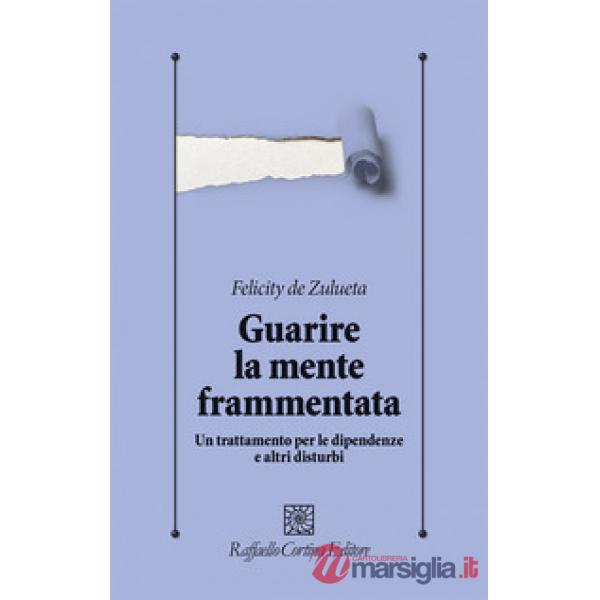 Guarire la mente frammentata. Un trattamento per le dipendenze e altri disturbi