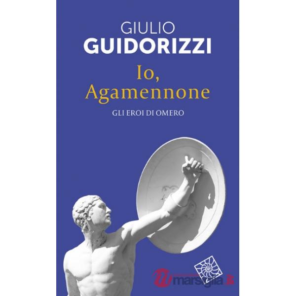 Io, Agamennone. Gli eroi di Omero. Nuova ediz.