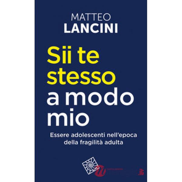 Sii te stesso a modo mio. Essere adolescenti nell'epoca della fragilità adulta. Nuova ediz.