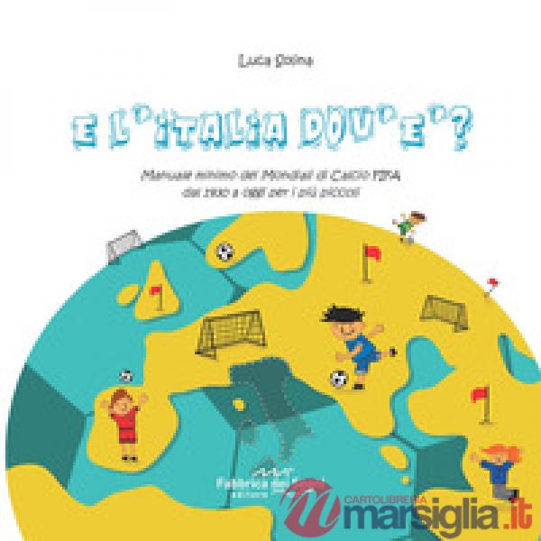 E l'Italia dov'è? Manuale minimo dei Mondiali di Calcio FIFA dal 1930 a oggi per i più piccoli